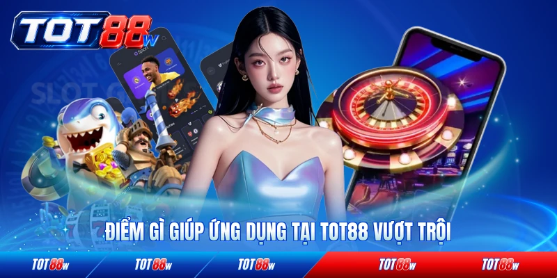 Điểm gì giúp ứng dụng tại TOT88 vượt trội so với đối thủ