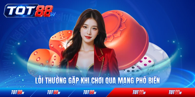 Lỗi thường gặp khi chơi qua mạng phổ biến nhất