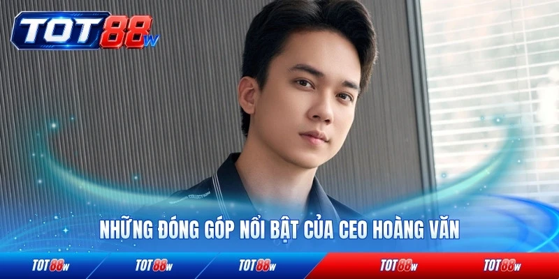 Những đóng góp nổi bật của CEO Hoàng Văn với nhà cái đáng chú ý