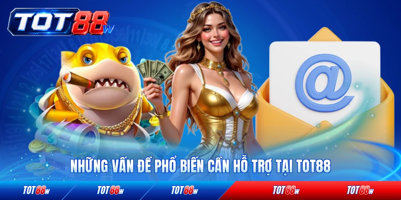 Những vấn đề phổ biến cần hỗ trợ tại TOT88 của hội viên