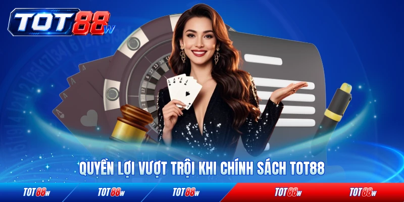 Quyền lợi vượt trội khi chính sách được TOT88 đảm bảo hiện nay