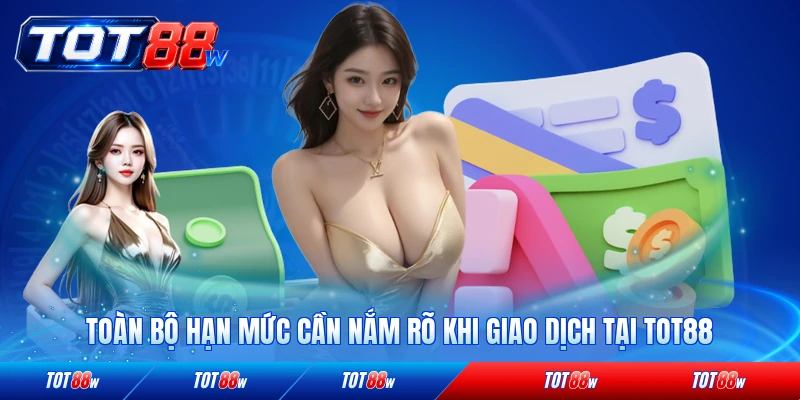 Toàn bộ hạn mức cần nắm rõ khi giao dịch tại TOT88 mới nhất